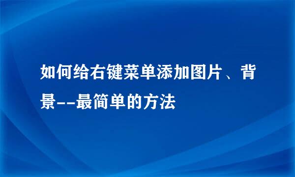 如何给右键菜单添加图片、背景--最简单的方法