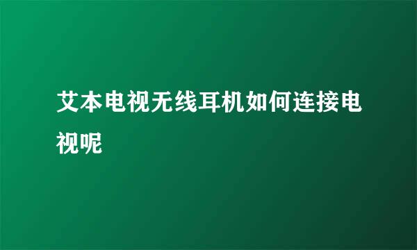 艾本电视无线耳机如何连接电视呢