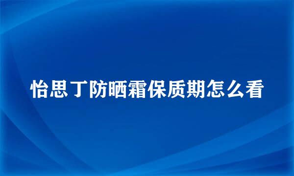 怡思丁防晒霜保质期怎么看