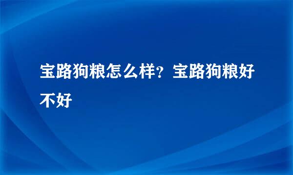 宝路狗粮怎么样？宝路狗粮好不好