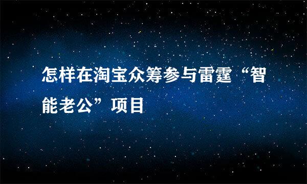 怎样在淘宝众筹参与雷霆“智能老公”项目