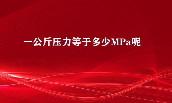 一公斤压力等于多少MPa呢