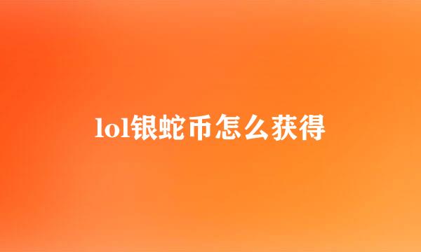 lol银蛇币怎么获得