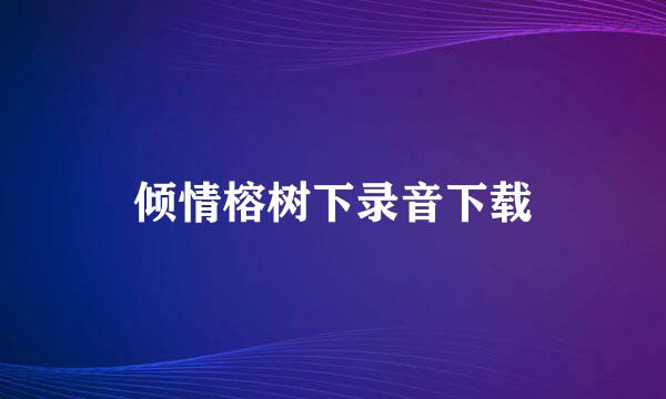 倾情榕树下录音下载