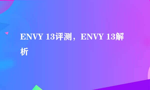 ENVY 13评测，ENVY 13解析