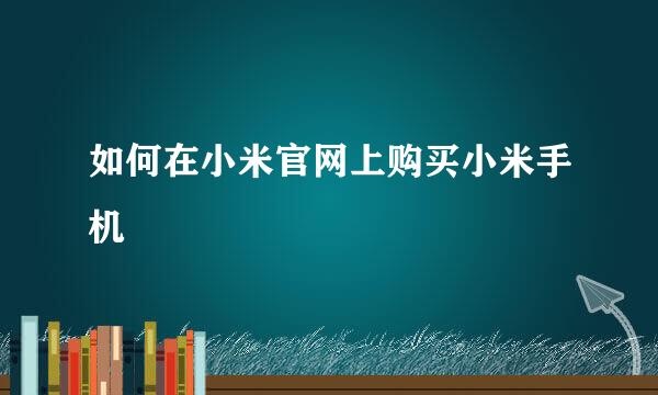 如何在小米官网上购买小米手机