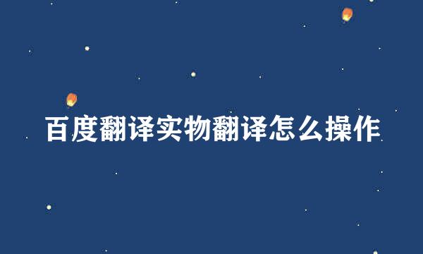 百度翻译实物翻译怎么操作