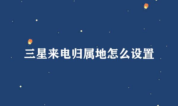 三星来电归属地怎么设置