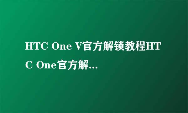 HTC One V官方解锁教程HTC One官方解锁图文教程