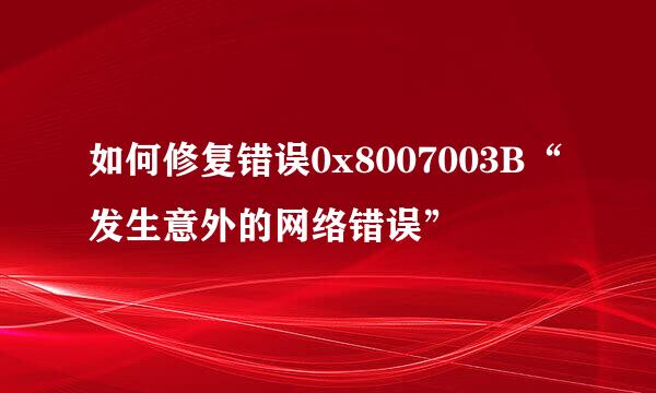 如何修复错误0x8007003B“发生意外的网络错误”