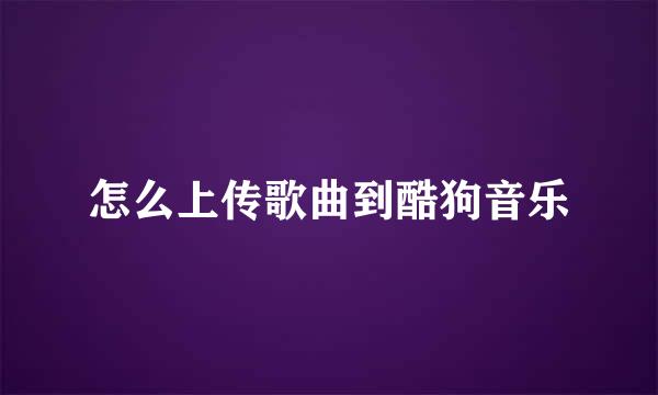 怎么上传歌曲到酷狗音乐