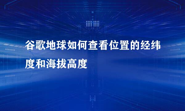 谷歌地球如何查看位置的经纬度和海拔高度