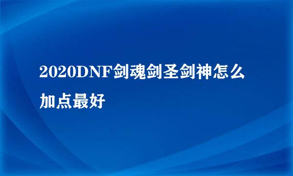 2020DNF剑魂剑圣剑神怎么加点最好