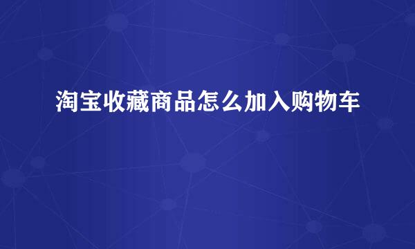 淘宝收藏商品怎么加入购物车