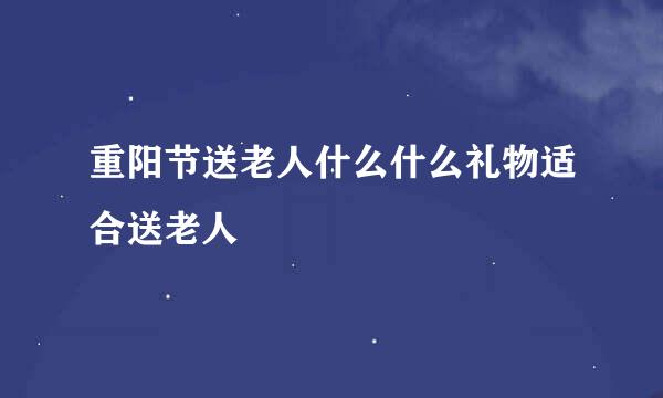 重阳节送老人什么什么礼物适合送老人