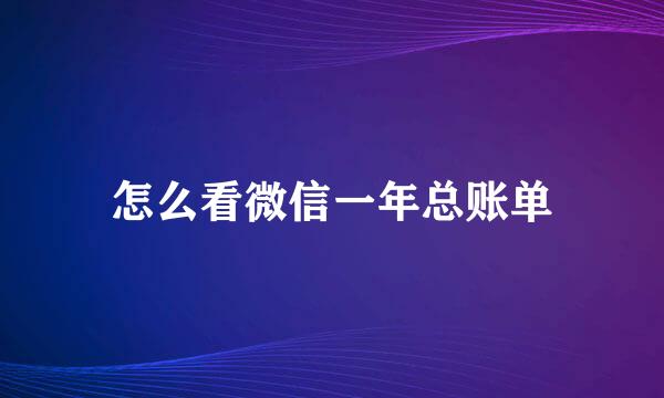 怎么看微信一年总账单