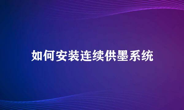 如何安装连续供墨系统