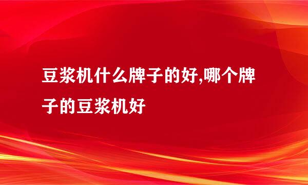 豆浆机什么牌子的好,哪个牌子的豆浆机好