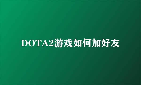 DOTA2游戏如何加好友