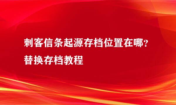 刺客信条起源存档位置在哪？替换存档教程