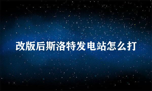 改版后斯洛特发电站怎么打