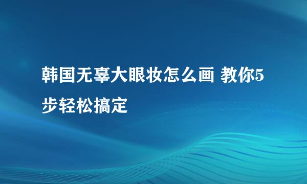 韩国无辜大眼妆怎么画 教你5步轻松搞定