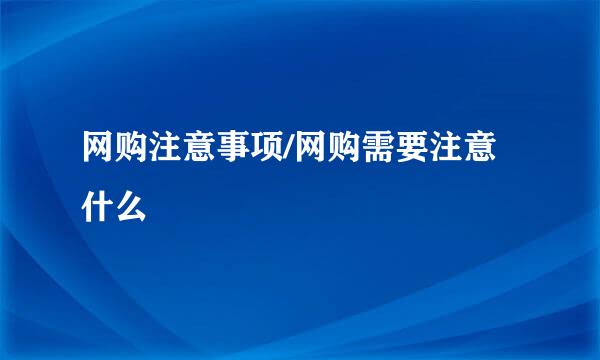 网购注意事项/网购需要注意什么