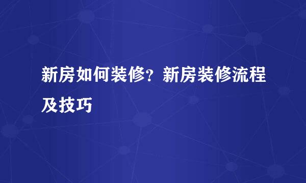 新房如何装修？新房装修流程及技巧