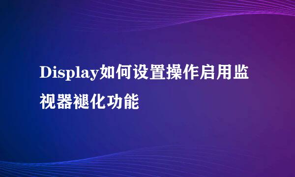 Display如何设置操作启用监视器褪化功能