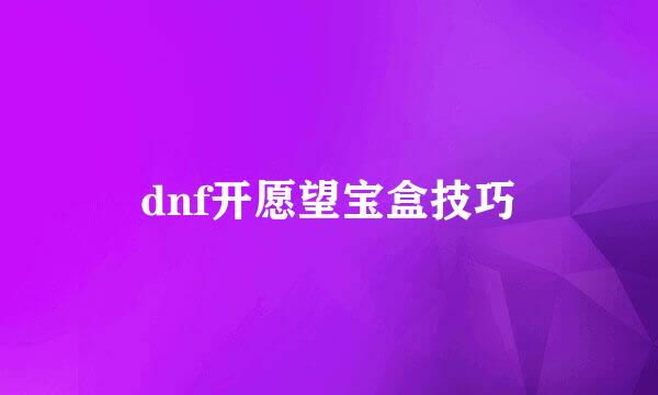 dnf开愿望宝盒技巧