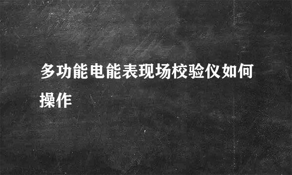 多功能电能表现场校验仪如何操作