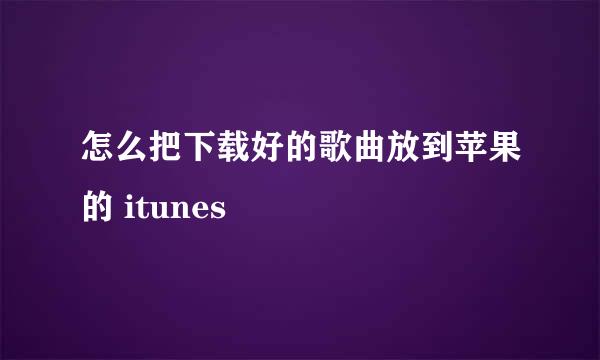 怎么把下载好的歌曲放到苹果的 itunes