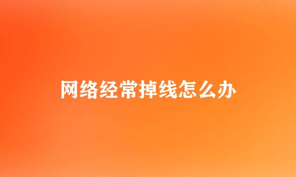 网络经常掉线怎么办