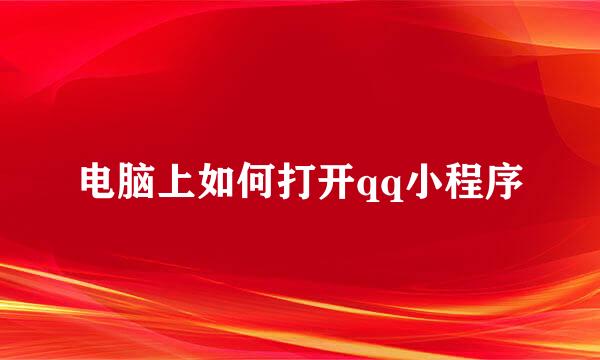 电脑上如何打开qq小程序