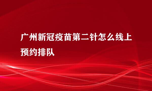 广州新冠疫苗第二针怎么线上预约排队