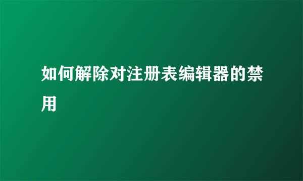 如何解除对注册表编辑器的禁用