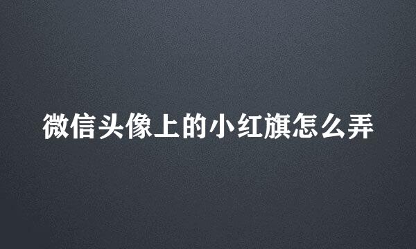 微信头像上的小红旗怎么弄