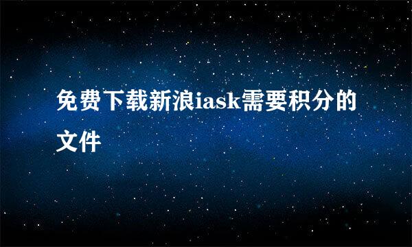 免费下载新浪iask需要积分的文件