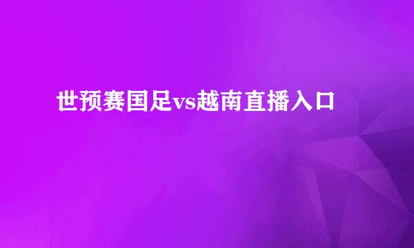 世预赛国足vs越南直播入口