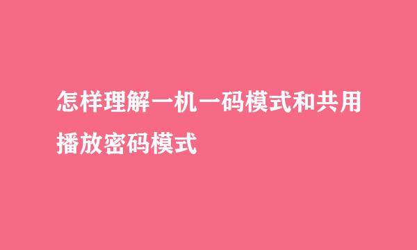 怎样理解一机一码模式和共用播放密码模式