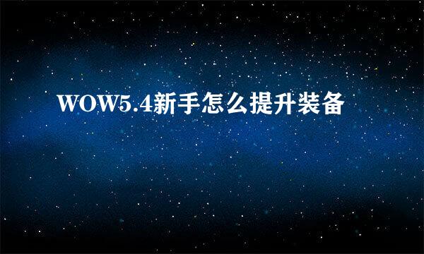 WOW5.4新手怎么提升装备