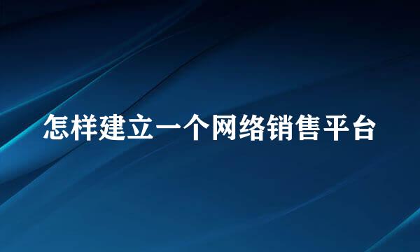 怎样建立一个网络销售平台