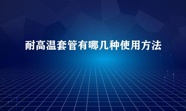 耐高温套管有哪几种使用方法