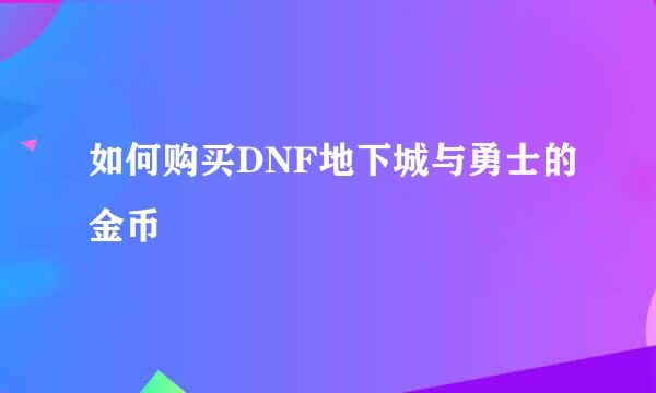 如何购买DNF地下城与勇士的金币