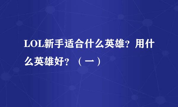 LOL新手适合什么英雄？用什么英雄好？（一）