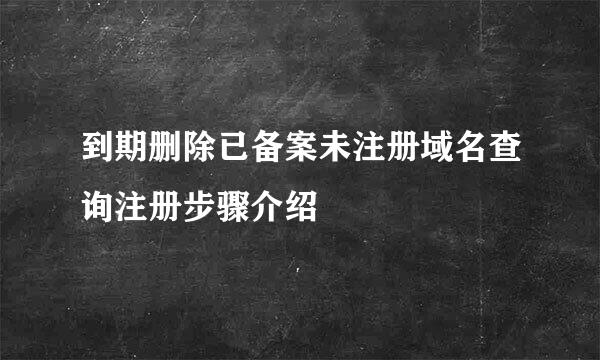 到期删除已备案未注册域名查询注册步骤介绍