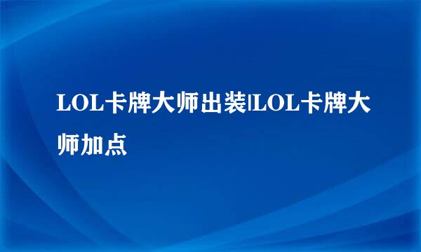 LOL卡牌大师出装|LOL卡牌大师加点