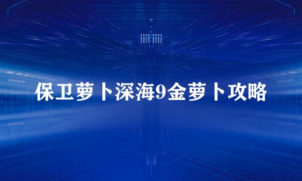 保卫萝卜深海9金萝卜攻略