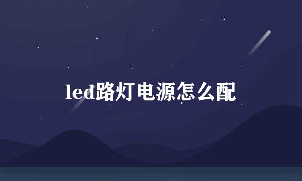 led路灯电源怎么配