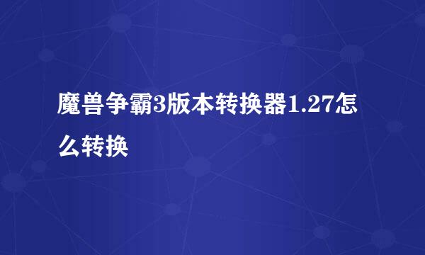 魔兽争霸3版本转换器1.27怎么转换